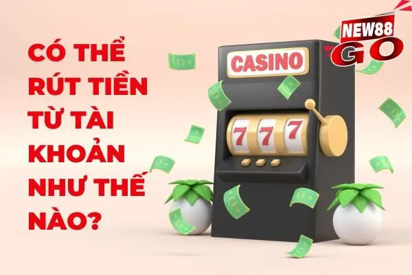 Có thể rút tiền từ tải khoản như thế nào