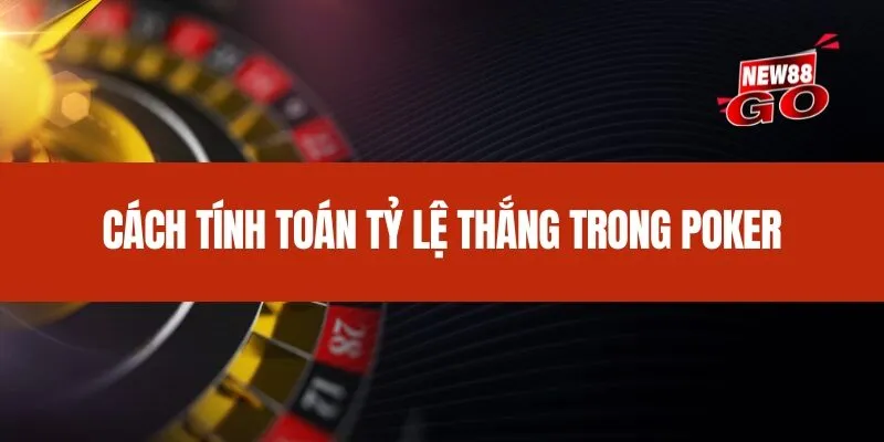 Cách tính toán tỷ lệ thắng trong Poker